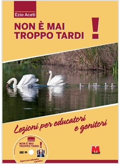 NON E' MAI TROPPO TARDI! LEZIONI PER EDUCATORI E GENITORI. CON DVD