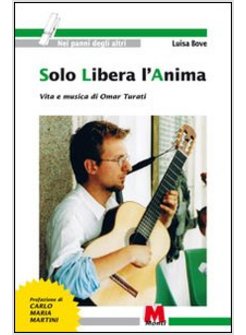 SOLO LIBERA L'ANIMA. VITA E MUSICA DI OMAR TURATI