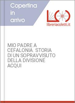 MIO PADRE A CEFALONIA. STORIA DI UN SOPRAVVISUTO DELLA DIVISIONE ACQUI