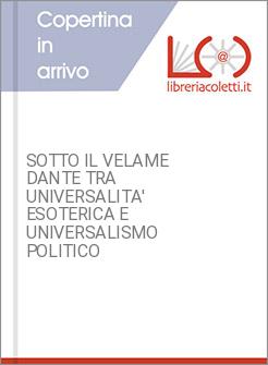 SOTTO IL VELAME DANTE TRA UNIVERSALITA' ESOTERICA E UNIVERSALISMO POLITICO