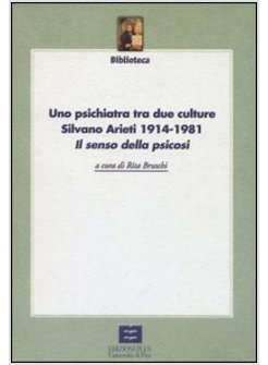 PSICHIATRA TRA DUE CULTURE SILVANO ARIETI 1914-1981 «IL SENSO DELLA PSICOSI» (