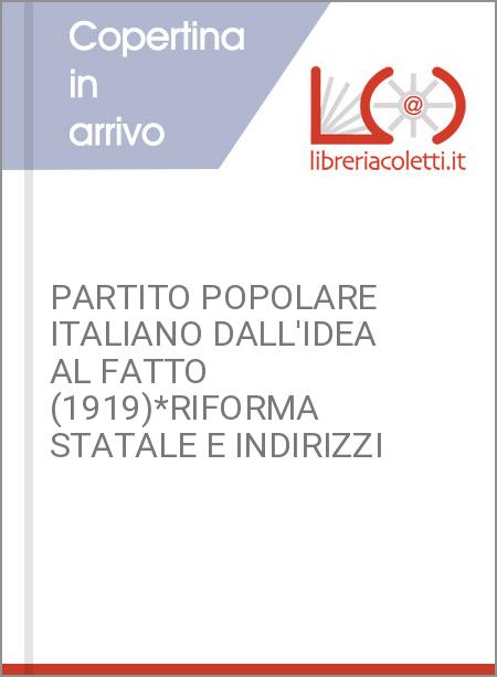PARTITO POPOLARE ITALIANO DALL'IDEA AL FATTO (1919)*RIFORMA STATALE E INDIRIZZI