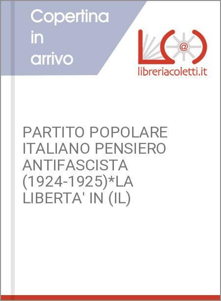 PARTITO POPOLARE ITALIANO PENSIERO ANTIFASCISTA (1924-1925)*LA LIBERTA' IN (IL)