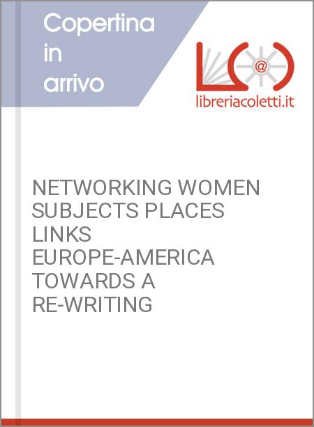 NETWORKING WOMEN SUBJECTS PLACES LINKS EUROPE-AMERICA TOWARDS A RE-WRITING