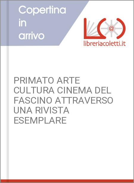 PRIMATO ARTE CULTURA CINEMA DEL FASCINO ATTRAVERSO UNA RIVISTA ESEMPLARE