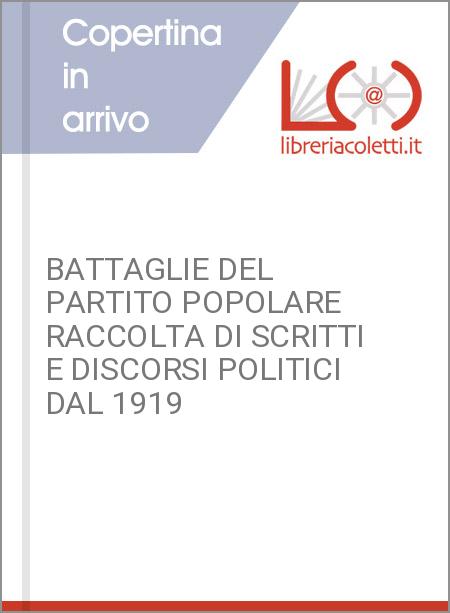 BATTAGLIE DEL PARTITO POPOLARE RACCOLTA DI SCRITTI E DISCORSI POLITICI DAL 1919