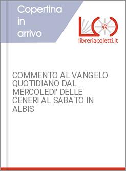 COMMENTO AL VANGELO QUOTIDIANO DAL MERCOLEDI' DELLE CENERI AL SABATO IN ALBIS
