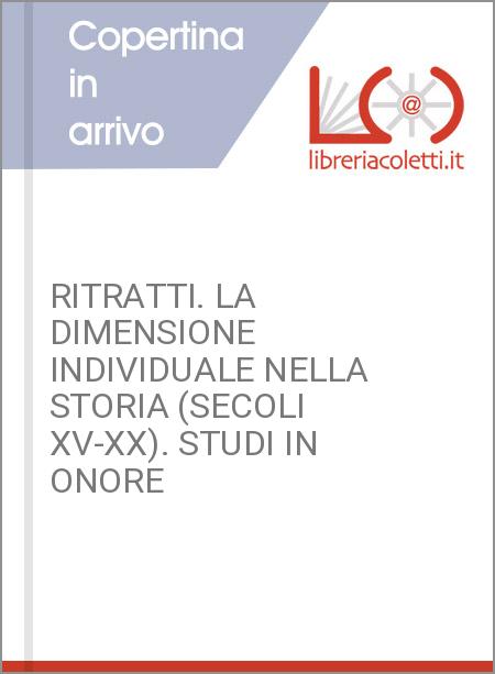 RITRATTI. LA DIMENSIONE INDIVIDUALE NELLA STORIA (SECOLI XV-XX). STUDI IN ONORE