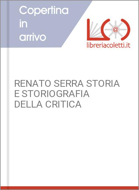 RENATO SERRA STORIA E STORIOGRAFIA DELLA CRITICA