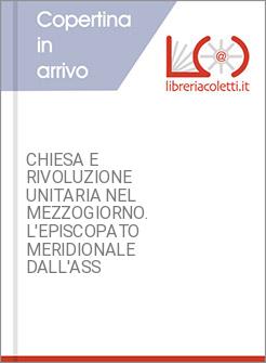CHIESA E RIVOLUZIONE UNITARIA NEL MEZZOGIORNO. L'EPISCOPATO MERIDIONALE DALL'ASS