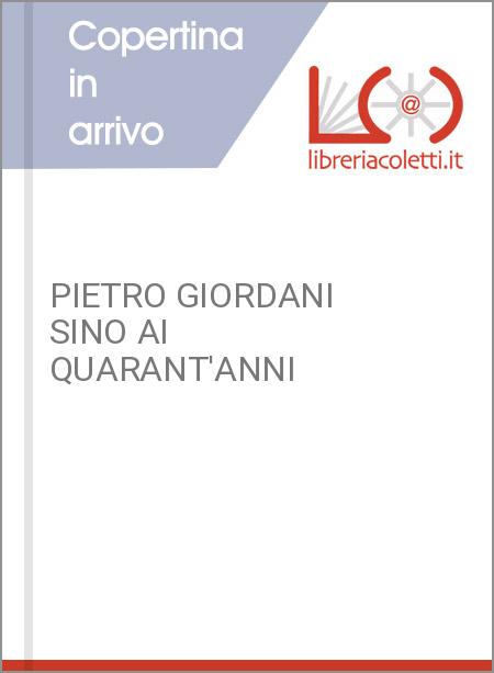 PIETRO GIORDANI SINO AI QUARANT'ANNI