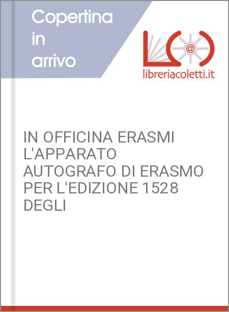 IN OFFICINA ERASMI L'APPARATO AUTOGRAFO DI ERASMO PER L'EDIZIONE 1528 DEGLI