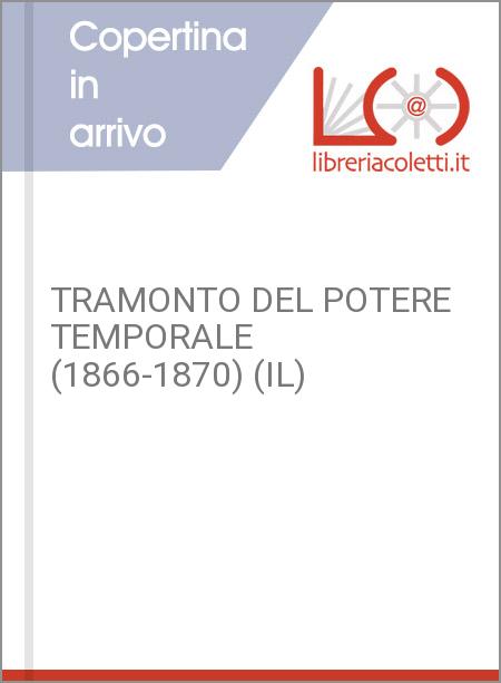 TRAMONTO DEL POTERE TEMPORALE (1866-1870) (IL)