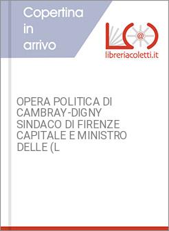 OPERA POLITICA DI CAMBRAY-DIGNY SINDACO DI FIRENZE CAPITALE E MINISTRO DELLE (L