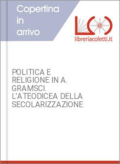 POLITICA E RELIGIONE IN A. GRAMSCI. L'ATEODICEA DELLA SECOLARIZZAZIONE
