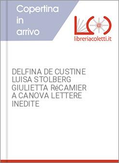 DELFINA DE CUSTINE LUISA STOLBERG GIULIETTA R&eacute;CAMIER A CANOVA LETTERE INEDITE