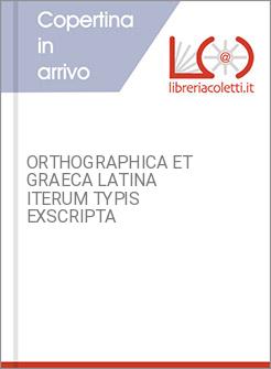 ORTHOGRAPHICA ET GRAECA LATINA ITERUM TYPIS EXSCRIPTA