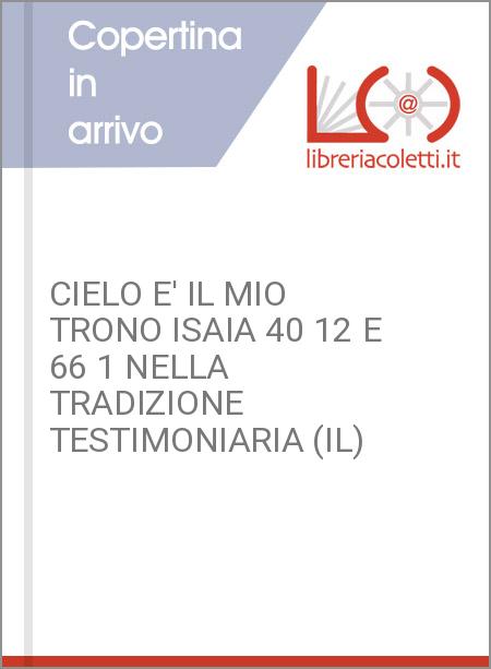 CIELO E' IL MIO TRONO ISAIA 40 12 E 66 1 NELLA TRADIZIONE TESTIMONIARIA (IL)