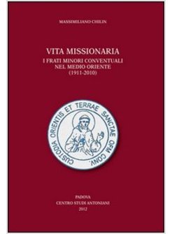 VITA MISSIONARIA. I FRATI MINORI CONVENTUALI NEL MEDIO ORIENTE (1911-2010). EDIZ