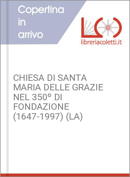 CHIESA DI SANTA MARIA DELLE GRAZIE NEL 350º DI FONDAZIONE (1647-1997) (LA)