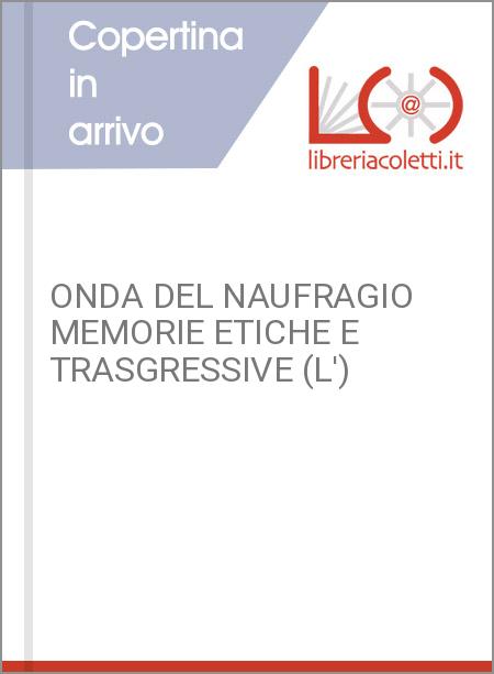 ONDA DEL NAUFRAGIO MEMORIE ETICHE E TRASGRESSIVE (L')