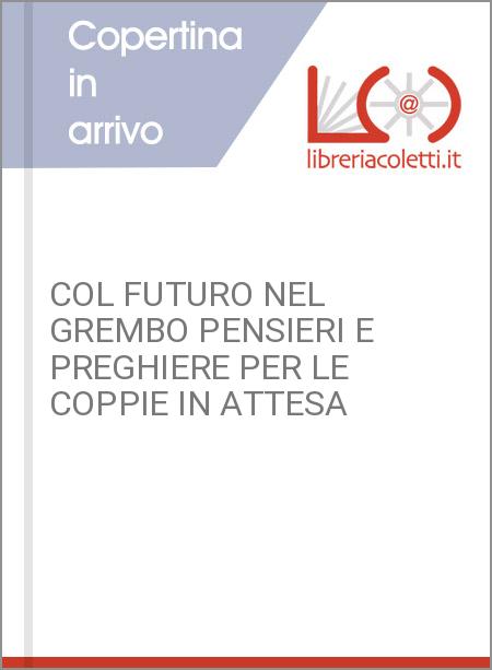 COL FUTURO NEL GREMBO PENSIERI E PREGHIERE PER LE COPPIE IN ATTESA