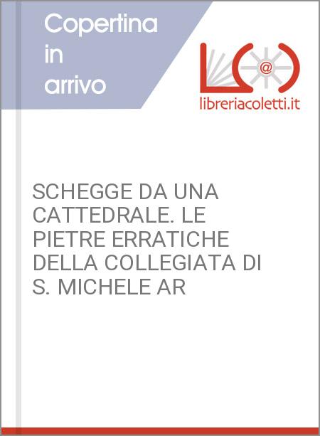SCHEGGE DA UNA CATTEDRALE. LE PIETRE ERRATICHE DELLA COLLEGIATA DI S. MICHELE AR