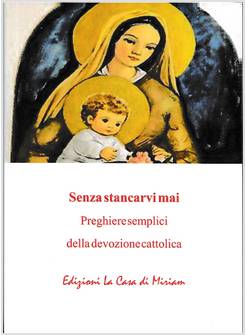 SENZA STANCARVI MAI. PREGHIERE SEMPLICI DELLA DEVOZIONE CATTOLICA