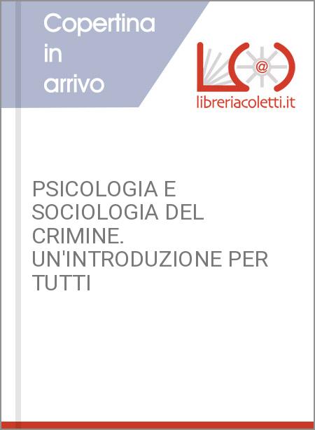 PSICOLOGIA E SOCIOLOGIA DEL CRIMINE. UN'INTRODUZIONE PER TUTTI