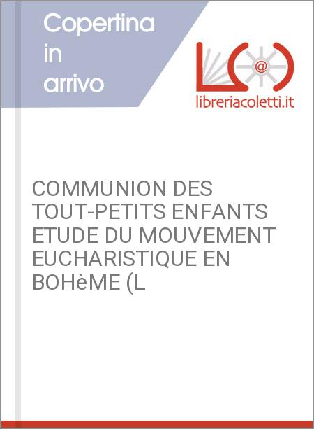 COMMUNION DES TOUT-PETITS ENFANTS ETUDE DU MOUVEMENT EUCHARISTIQUE EN BOHèME (L