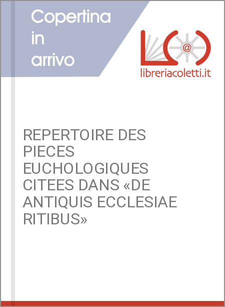REPERTOIRE DES PIECES EUCHOLOGIQUES CITEES DANS «DE ANTIQUIS ECCLESIAE RITIBUS»