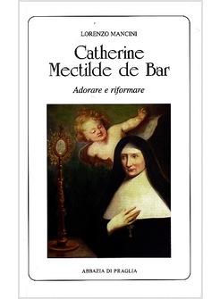 CATHERINE MECTILDE DE BAR. ADORARE E RIFORMARE