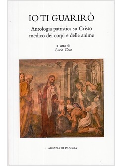 IO TI GUARIRO'. ANTOLOGIA PATRISTICA SU CRISTO MEDICO DEI CORPI E DELLE ANIME