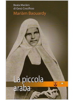 BEATA MARIAM DI GESU' CROCIFISSO. MARIAM BAOUARDY. LA PICCOLA ARABA