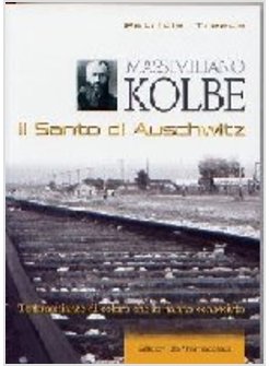 MASSIMILIANO KOLBE IL SANTO DI AUSCHWITZ TESTIMONIANZE DI COLORO CHE LO HANNO