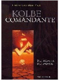 KOLBE E IL COMANDANTE DUE UOMINI DUE MONDI