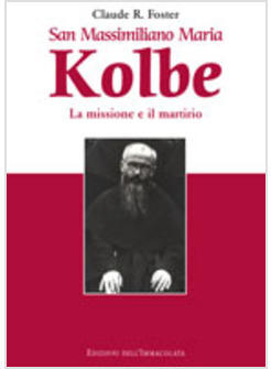 SAN MASSIMILIANO MARIA KOLBE LA MISSIONE E IL MARTIRIO