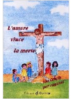 AMORE VINCE LA MORTE VIA CRUCIS PER RAGAZZI (L')