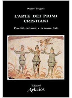 ARTE DEI PRIMI CRISTIANI. L'EREDITA' CULTURALE E LA NUOVA FEDE (L')