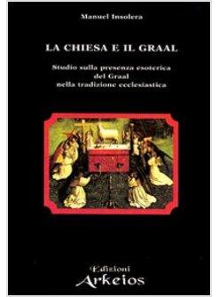 CHIESA E IL GRAAL STUDIO SULLA PRESENZA ESOTERICA DEL GRAAL NELLA TRADIZIONE (L