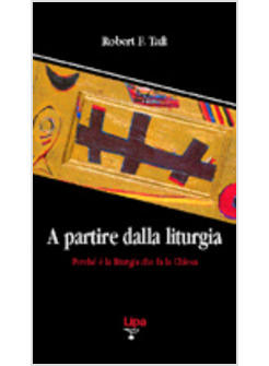 A PARTIRE DALLA LITURGIA PERCHE' E' LA LITURGIA CHE FA LA CHIESA