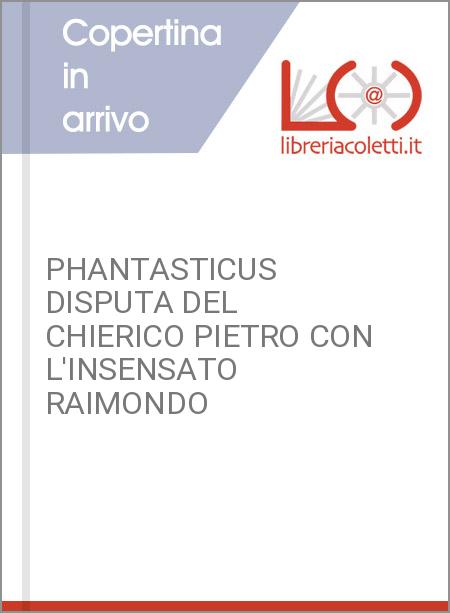 PHANTASTICUS DISPUTA DEL CHIERICO PIETRO CON L'INSENSATO RAIMONDO