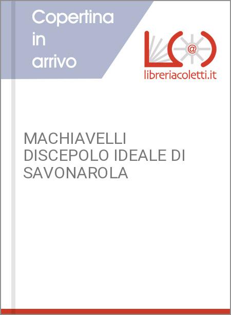 MACHIAVELLI DISCEPOLO IDEALE DI SAVONAROLA