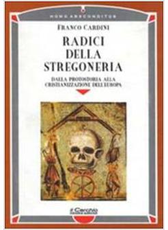 RADICI DELLA STREGONERIA. DALLA PROTOSTORIA ALLA CRISTIANIZZAZIONE DELL'EUROPA