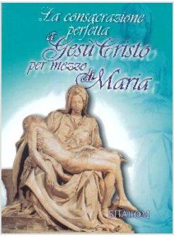 CONSACRAZIONE PERFETTA A GESU' CRISTO PER MEZZO DI MARIA (LA)