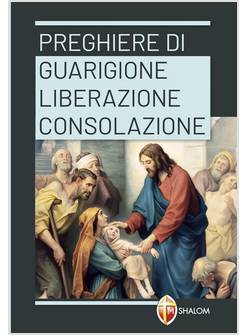 PREGHIERE DI GUARIGIONE, LIBERAZIONE, CONSOLAZIONE