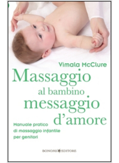 MASSAGGIO AL BAMBINO, MESSAGGIO D'AMORE. MANUALE PRATICO DI MASSAGGIO INFANTILE 