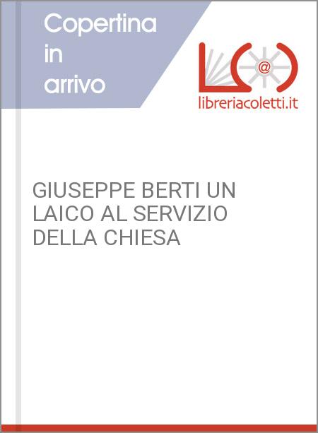 GIUSEPPE BERTI UN LAICO AL SERVIZIO DELLA CHIESA