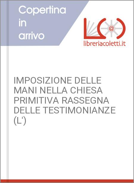 IMPOSIZIONE DELLE MANI NELLA CHIESA PRIMITIVA RASSEGNA DELLE TESTIMONIANZE (L')