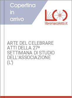 ARTE DEL CELEBRARE ATTI DELLA 27ª SETTIMANA DI STUDIO DELL'ASSOCIAZIONE (L')